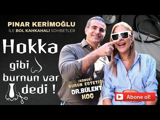 DR. BÜLENT KOÇ/HOKKA GİBİ BURNUN VAR DEDİ!/PINAR KERİMOĞLU