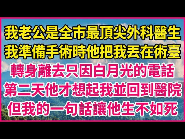 我老公是全市最頂尖外科醫生，我準備手術時他把我丟在術臺，轉身離去只因白月光的電話，第二天他才想起我並回到醫院，但我的一句話讓他生不如死！#人生故事 #情感故事 #深夜淺談 #伦理故事 #婆媳故事