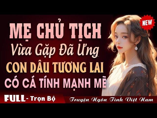 Truyện Ngôn Tình Hài Hước: Mẹ Chủ Tịch Hết Sức Ưng Ý Con Dâu Tương Lai Có Cá Tính Mạnh Mẽ