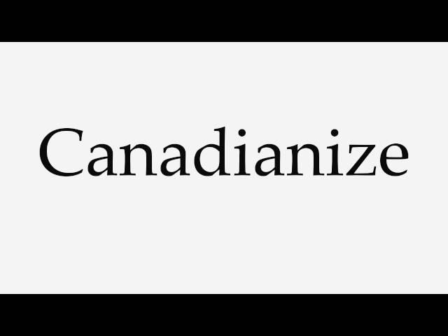 How to Pronounce Canadianize