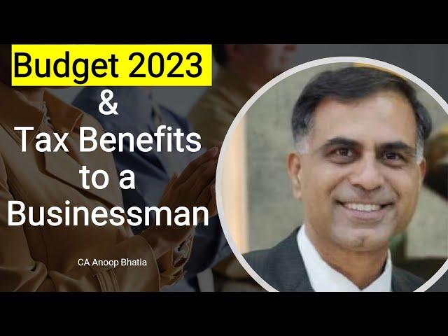 Budget 2023 and Tax Benefits to a Businessman | CA Anoop Bhatia