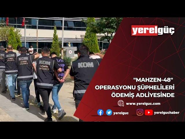 "MAHZEN-48" OPERASYONU ŞÜPHELİLERİ ÖDEMİŞ ADLİYESİNDE