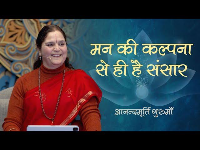 मन की कल्पना से ही है संसार | Anandmurti Gurumaa