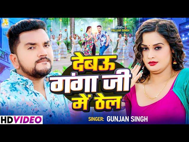 #video - देबउ गंगा जी में ठेल | #Gunjan Singh | Debau Ganga Ji Me Thel | Bhojpuri New Song 2024