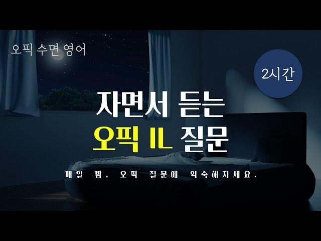 [자면서 듣는 오픽] 늦은 밤, 오픽 IL에 필요한 모든 질문을 청취하며 꿀잠자세요.  (중간광고 X, 반복재생 O, 질문별 구간점프 O)