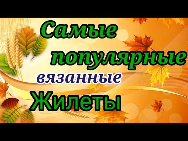 СЕЙЧАС ВСЕ ВЯЖУТ ЭТИ ЖИЛЕТЫ И БЕЗРУКАВКИ.  СУПЕР МОДНО И ПОПУЛЯРНО.