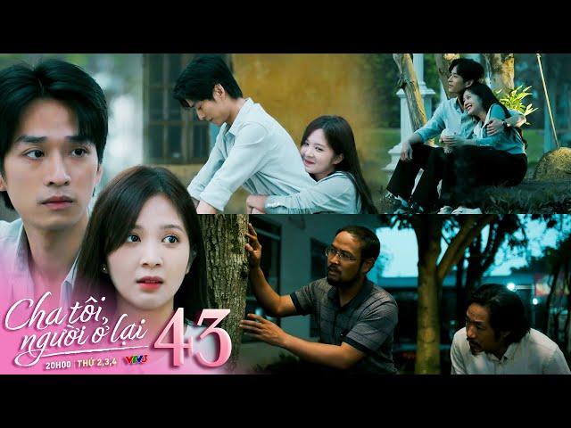 Cha tôi người ở lại tập 43 | Bố Bình bố Chính ngã ngửa khi thấy An và Nguyên hẹn hò yêu đương