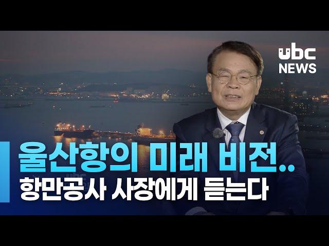 울산항의 미래 비전.. 항만공사 사장에게 듣는다   230925