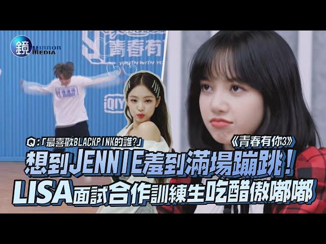 想到JENNIE羞到滿場蹦跳! LISA面試合作訓練生吃醋傲嘟嘟｜鏡娛樂《青春有你3》