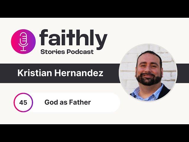 God as Father  - Kristian Hernandez | Faithly Stories | Ep. 45