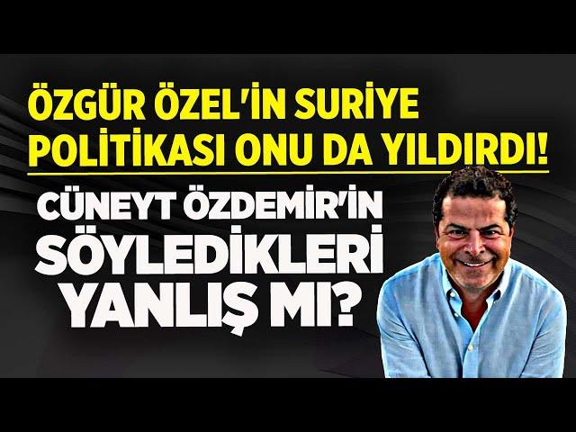 CÜNEYT ÖZDEMİR'İN SÖYLEDİKLERİ YANLIŞ MI? ÖZGÜR ÖZEL'İN SURİYE POLİTİKASI ONU DA YILDIRDI!