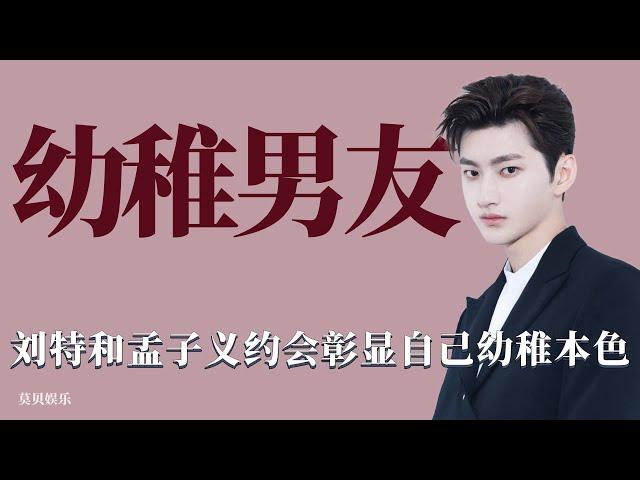 幼稚男友：劉特和孟子義約會不够成熟，彰顯自己幼稚本色