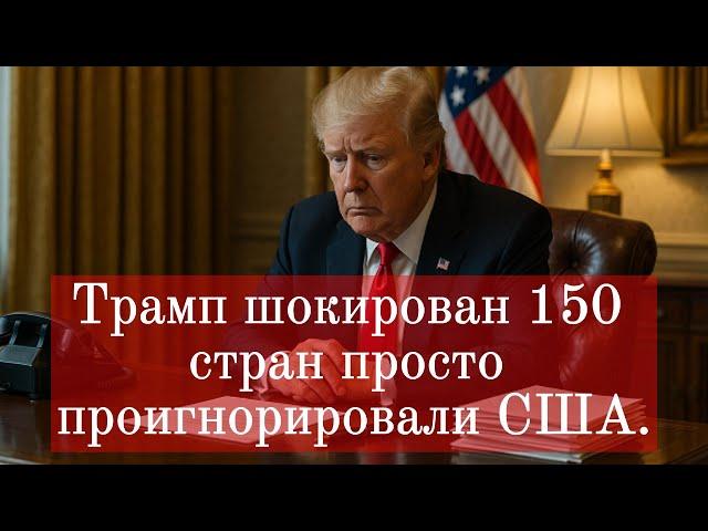 Трамп шокирован 150 стран просто проигнорировали США