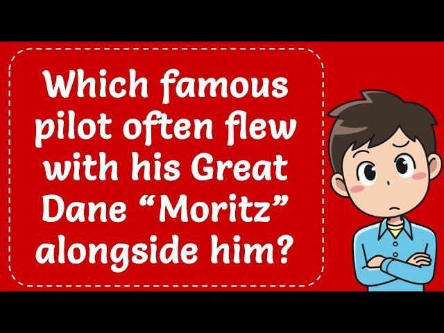 Which famous pilot often flew with his Great Dane “Moritz” alongside him? Explained