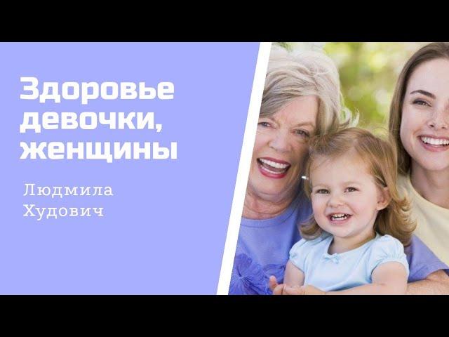 Здоровье девочки, женщины и профилактика заболеваний / врач акушер-гинеколог Людмила Худович.
