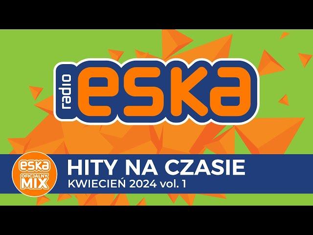 ESKA Hity na Czasie - Kwiecień 2024 vol. 1– oficjalny mix Radia ESKA