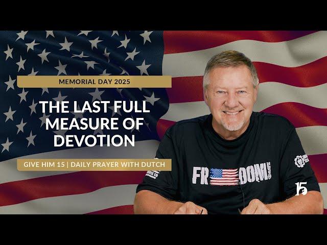 The Last Full Measure of Devotion | GH15: Daily Prayer with Dutch | May 26, 2025 (Memorial Day)