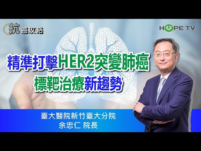 精準打擊HER2突變肺癌，標靶治療新趨勢〡ft. 臺大醫院新竹臺大分院 余忠仁院長〡【抗癌攻略】