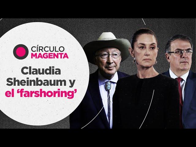 Círculo Magenta: Claudia Sheinbaum y el ‘farshoring’