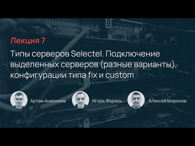 Selectel School. Лекция 7: Типы серверов Selectel + Подключение выделенных серверов