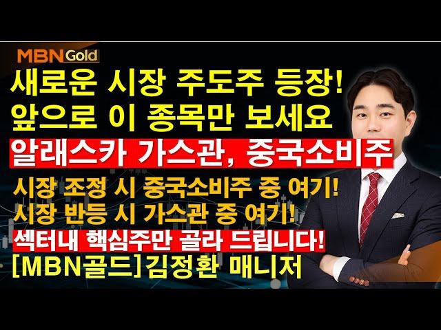 [MBN골드 김정환] 새로운 시장 주도주 등장! 앞으로 이 종목만 보세요 , 알래스카 가스관, 중국소비주 시장 조정 시 중국소비주 중 여기! 시장 반등 시 가스관 중 여기!