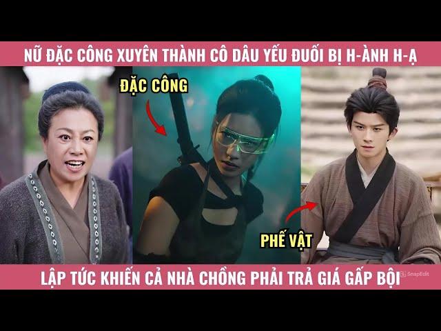 Nữ đặc công xuyên thành cô con dâu yếu đuối bị hành hạ, lập tức khiến cả nhà chồng phải trả giá