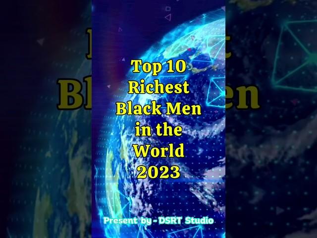 Top 10 Richest Black Men in the World | 2023 Edition | #dsrttv #richestperson