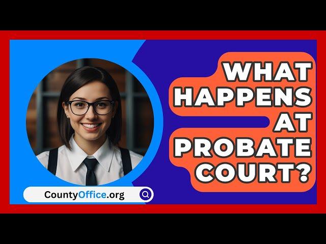 What Happens At Probate Court? - CountyOffice.org