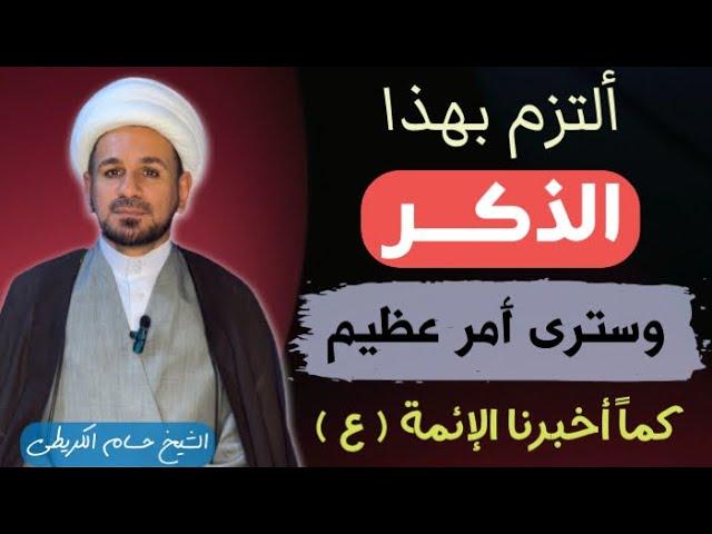 ألتزم بهذا الذكر وسترى أمر عظيم في حياتك / كما أخبرنا أهل البيت (عليهم السلام )