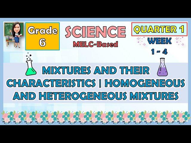 SCIENCE 6 QUARTER 1 WEEK 1 - 4 MIXTURE AND THEIR CHARACTERISTICS | HOMOGENEOUS AND HETEROGENEOUS