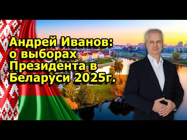 Андрей Иванов: о выборах Президента в Беларуси 2025