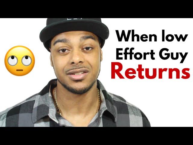 When Low Effort Guys Come Back | Minimal effort guys
