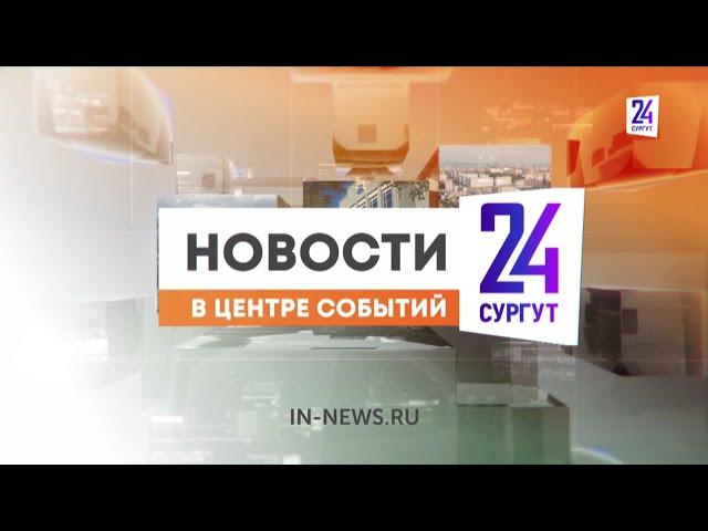 Новости. Сургут 24. Дневной выпуск. 22.03.2024