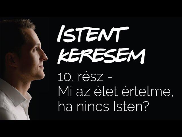 Mi az élet értelme, ha nincs Isten? | Istent keresem #10