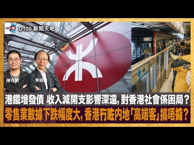 港鐵增發債 收入減開支影響深遠，對香港社會係困局？｜零售業數據下跌幅度大，比2003年更差？ 香港零售業冇咗内地「高端客」搞唔掂？還是自我調整心態最緊要？｜D100新聞天地｜李錦洪、陳珏明