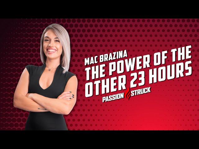 The Power of the Other 23 Hours | Mac Brazina | Passion Struck Podcast