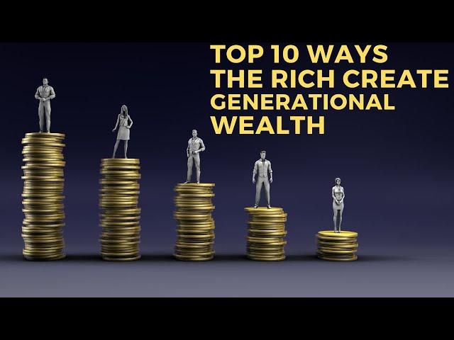 Top 10 Ways The Rich Create Generational Wealth