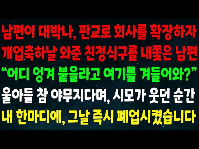 (반전신청사연)남편이 판교로 회사 확장하자 개업축하 온 친정식구 내쫓은 남편"어디 엉겨 붙을라고 여길 겨들어와?"울아들 야무지다며 시모가 웃던 순간 내 한마디에 즉시 폐업시켰습니다