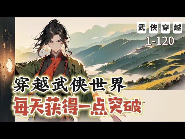 《穿越武俠世界，每天獲得一點突破》1-120：穿越成窮獵戶，覺醒系統，每天獲得一點突破點！ 武學每天突破一層。練遍天下武學，打遍天下無敵手。斬妖、屠魔、伐仙、誅神。