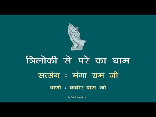 त्रिलोकी से परे का धाम   || वाणी : कबीरदास जी || सत्संग - मंगा राम जी || @ Rooh ka andaaz ||