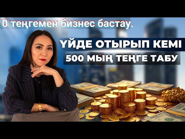 0 теңгемен бизнес бастау. Үйде отырып оңай 500 мың теңге табу.