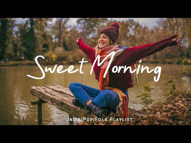 Sweet Morning  Happy songs to start your day  | Best Indie/Pop/Folk/Acoustic Playlist