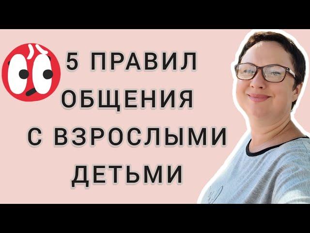 ПЯТЬ ПРАВИЛ ОБЩЕНИЯ СО ВЗРОСЛЫМИ ДЕТЬМИ.