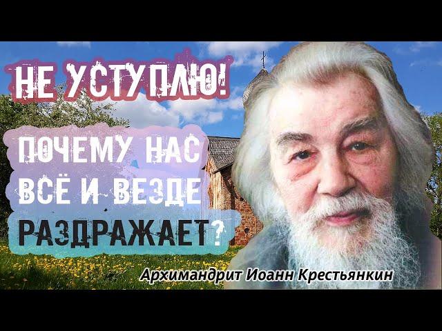 НЕ УСТУПЛЮ! Почему нас всё и везде РАЗДРАЖАЕТ? Искорени в себе раздражительность! Иоанн Крестьянкин