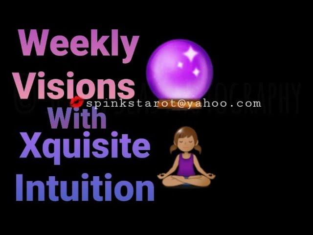 WEEKLY VISIONS WITH XQUISITE INTUITION