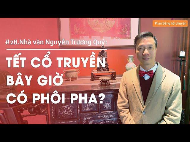 Nhà văn Nguyễn Trương Quý: Tết cổ truyền bây giờ có phôi pha? | Nhà báo Phan Đăng