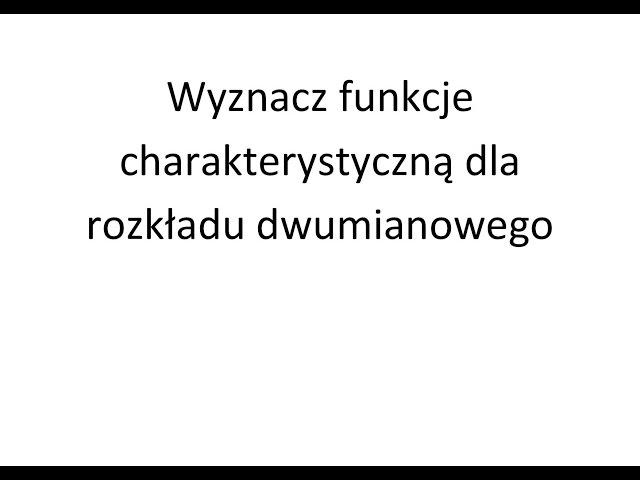 Funkcja charakterystyczna cz. 1 Wyznacz funkcje charakterystyczną dla rozkładu dwumianowego