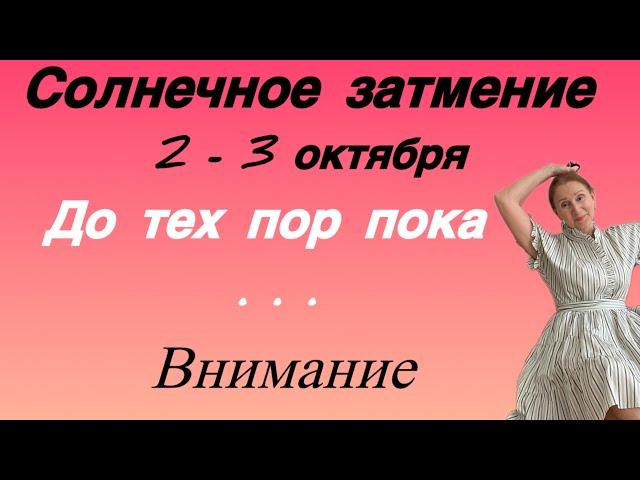  2 - 3 октября Солнечное Затмение  До тех пор пока ….