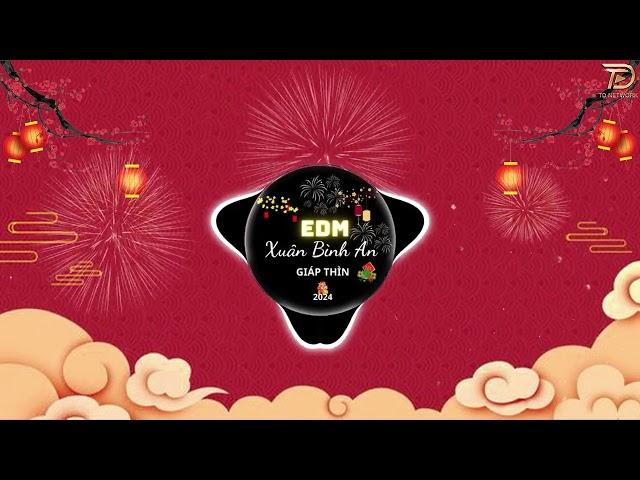 LK Nhạc Xuân EDM 2024 CỰC HAY - Nhạc Tết Remix Triệu View Đón Chào Xuân Giáp Thìn - Chuyện Cũ Bỏ Qua