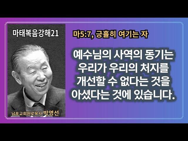  예수님의 사역의 동기는 우리가 우리의 처지를 개선시킬 수 없다는 것을 아셨다는 것에 있습니다. 이것이 긍휼이 여기는 자의 마음입니다. :  “박영선목사마태복음강해21